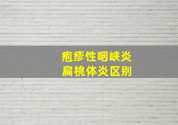 疱疹性咽峡炎 扁桃体炎区别